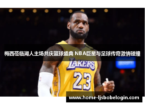 梅西莅临湖人主场共庆篮球盛典 NBA巨星与足球传奇激情碰撞